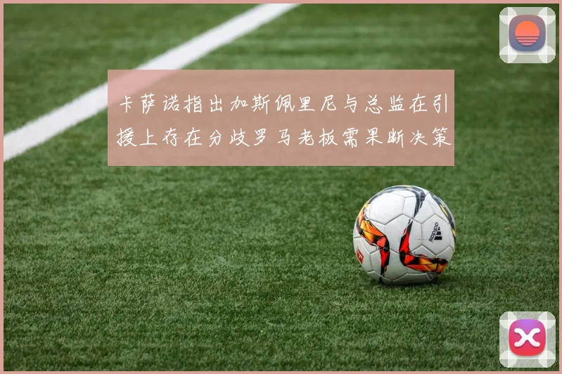 卡萨诺指出加斯佩里尼与总监在引援上存在分歧罗马老板需果断决策