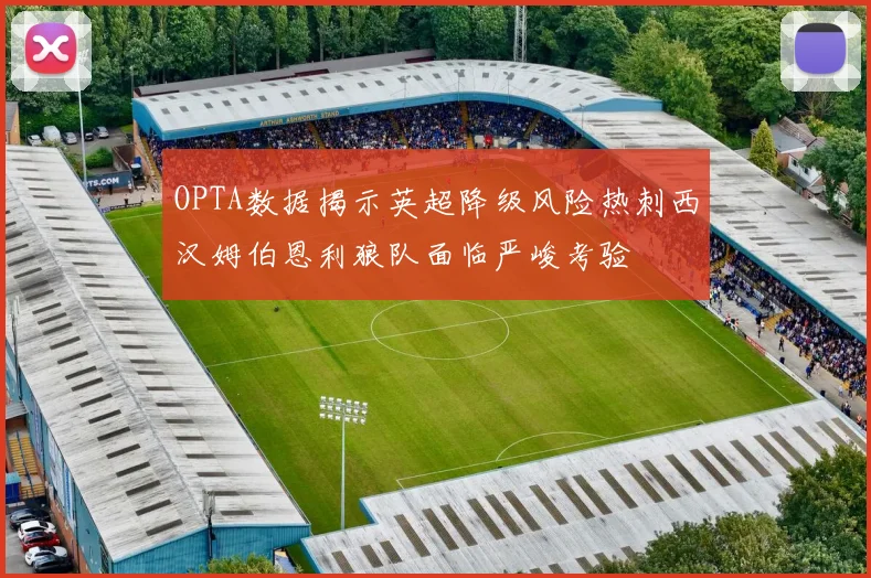 OPTA数据揭示英超降级风险热刺西汉姆伯恩利狼队面临严峻考验