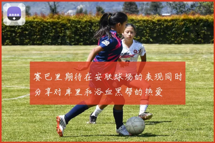 赛巴里期待在安联球场的表现同时分享对库里和浴血黑帮的热爱