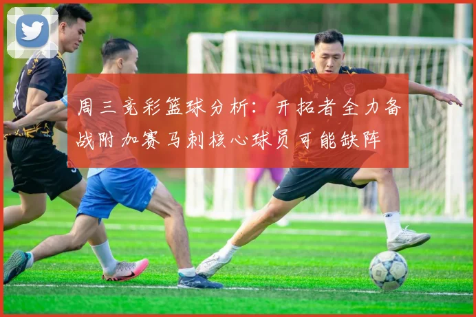 周三竞彩篮球分析：开拓者全力备战附加赛马刺核心球员可能缺阵