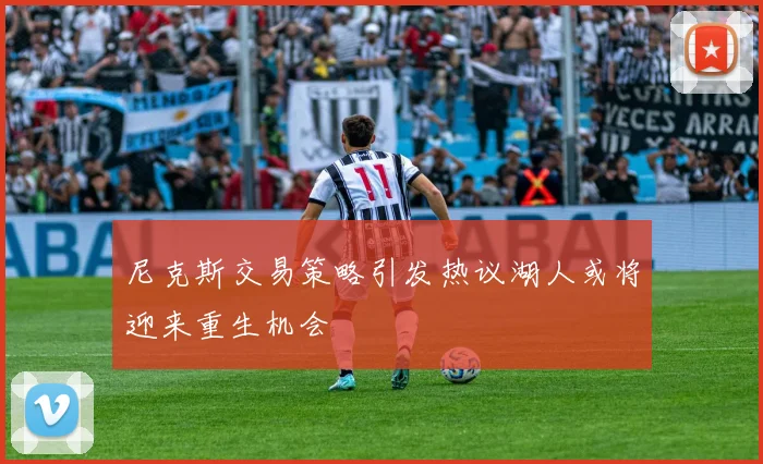 尼克斯交易策略引发热议湖人或将迎来重生机会