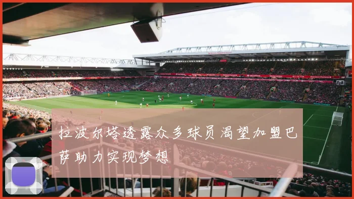 拉波尔塔透露众多球员渴望加盟巴萨助力实现梦想