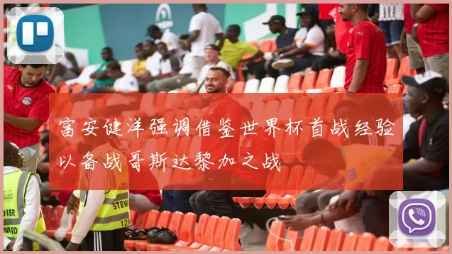 富安健洋强调借鉴世界杯首战经验以备战哥斯达黎加之战