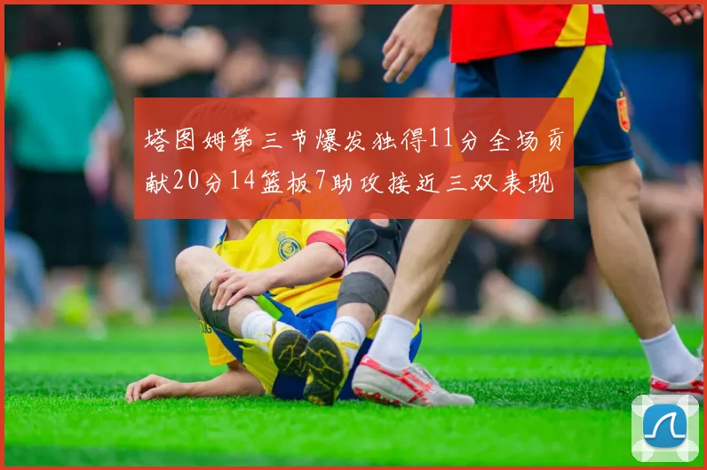 塔图姆第三节爆发独得11分全场贡献20分14篮板7助攻接近三双表现