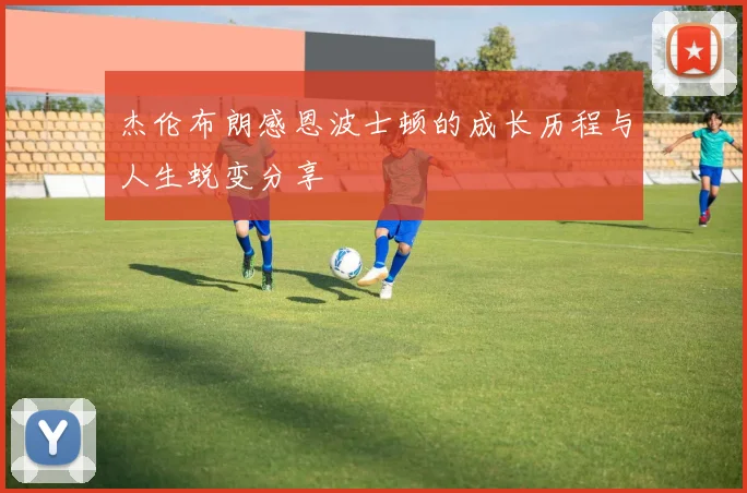 杰伦布朗感恩波士顿的成长历程与人生蜕变分享