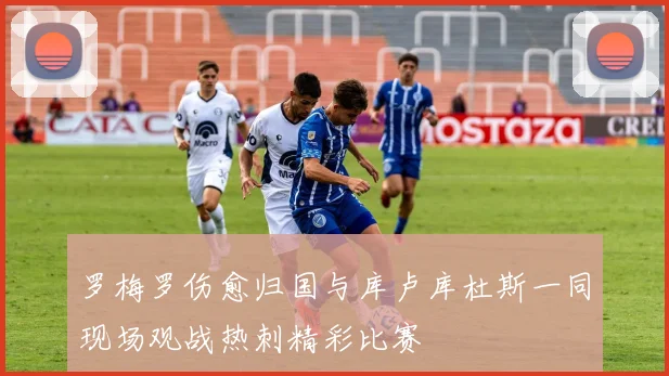罗梅罗伤愈归国与库卢库杜斯一同现场观战热刺精彩比赛