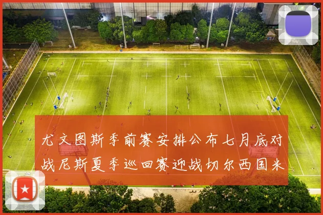尤文图斯季前赛安排公布七月底对战尼斯夏季巡回赛迎战切尔西国米巴勒莫