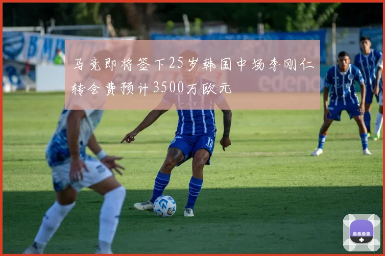 马竞即将签下25岁韩国中场李刚仁转会费预计3500万欧元