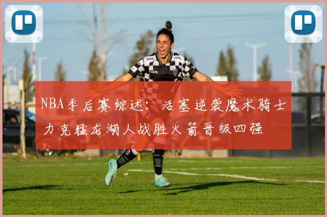 NBA季后赛综述：活塞逆袭魔术骑士力克猛龙湖人战胜火箭晋级四强